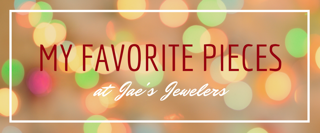 My Favorite Pieces at Jae's Jewelers